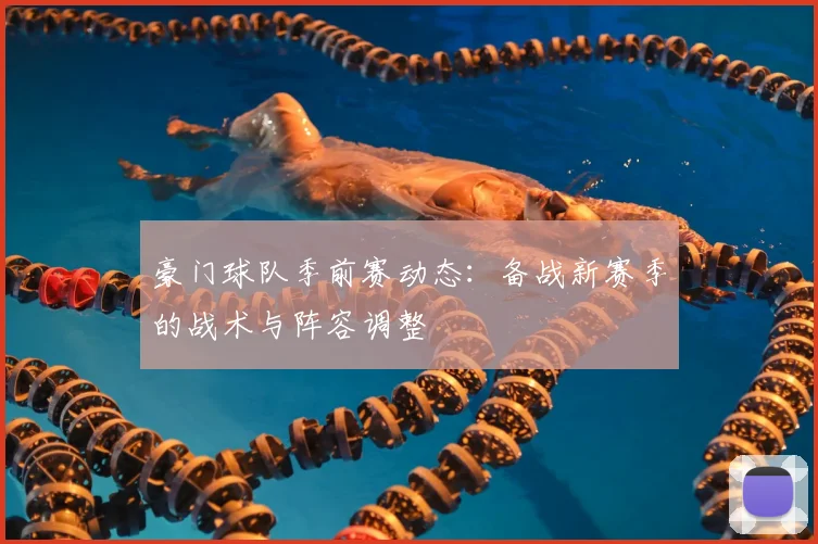 豪门球队季前赛动态：备战新赛季的战术与阵容调整