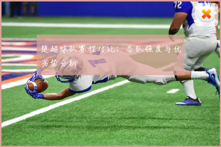 楚超球队赛程对比：各队强度与优劣势分析