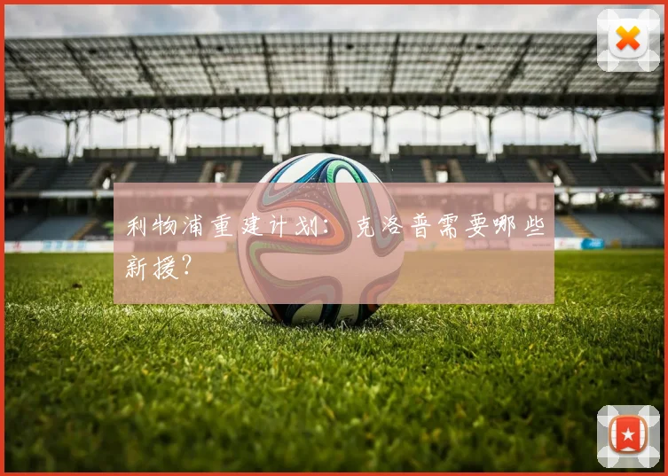 利物浦重建计划：克洛普需要哪些新援？