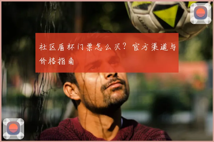 社区盾杯门票怎么买？官方渠道与价格指南