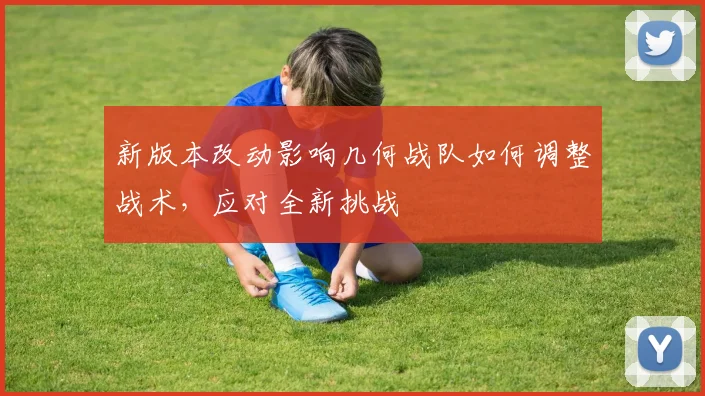 新版本改动影响几何战队如何调整战术,应对全新挑战