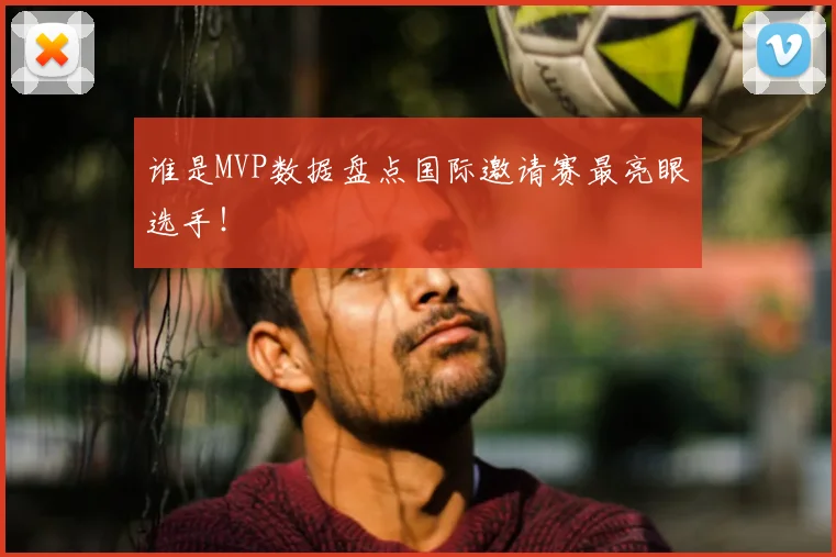 谁是MVP数据盘点国际邀请赛最亮眼选手！