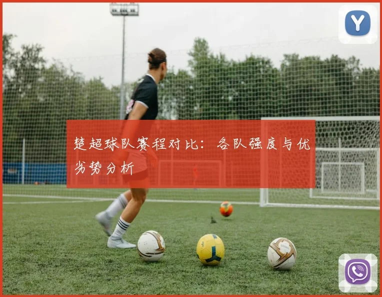 楚超球队赛程对比：各队强度与优劣势分析