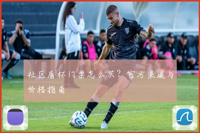 社区盾杯门票怎么买？官方渠道与价格指南