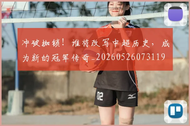 冲破枷锁!谁将改写中超历史,成为新的冠军传奇_20260526073119