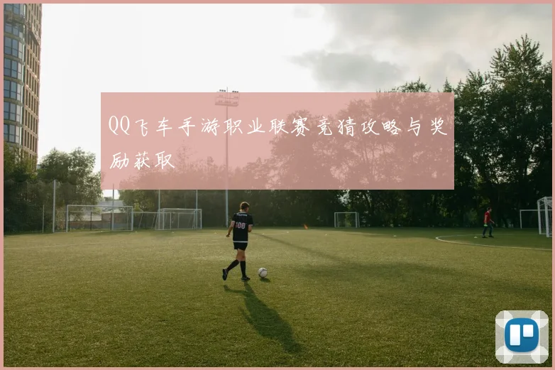 QQ飞车手游职业联赛竞猜攻略与奖励获取