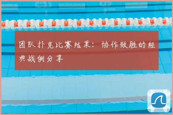 团队扑克比赛结果：协作致胜的经典战例分享