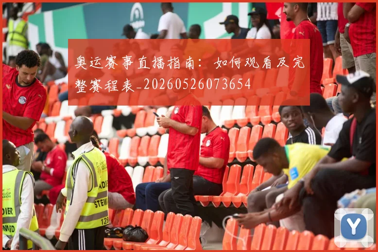 奥运赛事直播指南:如何观看及完整赛程表_20260526073654