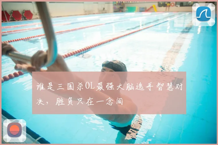 谁是三国杀OL最强大脑选手智慧对决,胜负只在一念间