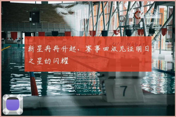 新星冉冉升起，赛事回放见证明日之星的闪耀