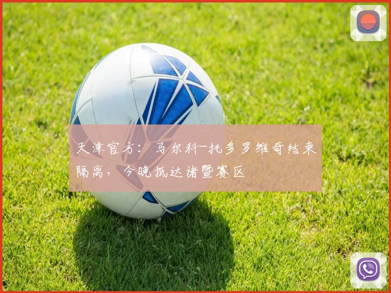 天津官方:马尔科-托多罗维奇结束隔离,今晚抵达诸暨赛区