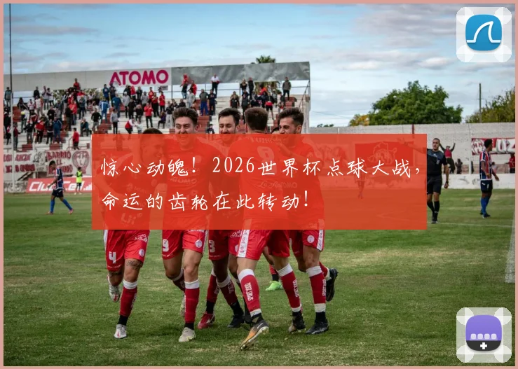 惊心动魄!2026世界杯点球大战,命运的齿轮在此转动!