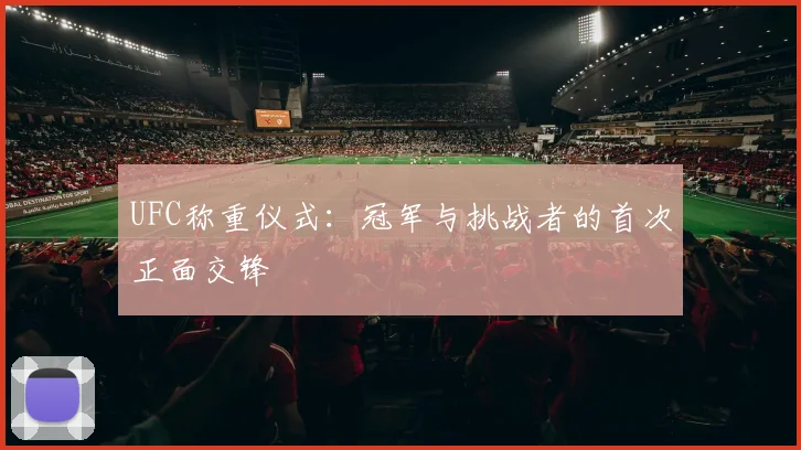 UFC称重仪式:冠军与挑战者的首次正面交锋