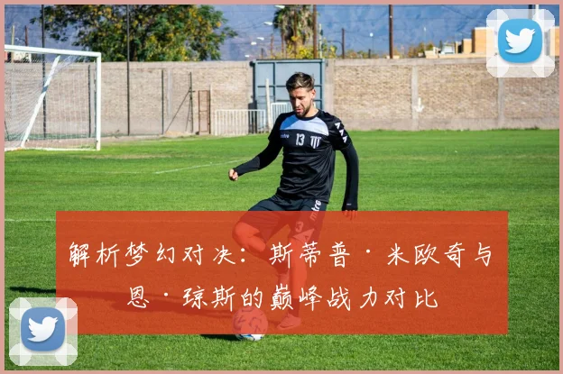 解析梦幻对决：斯蒂普·米欧奇与乔恩·琼斯的巅峰战力对比