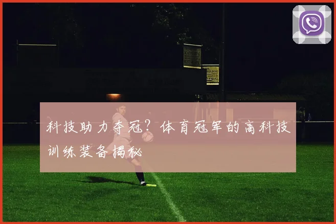 科技助力夺冠？体育冠军的高科技训练装备揭秘