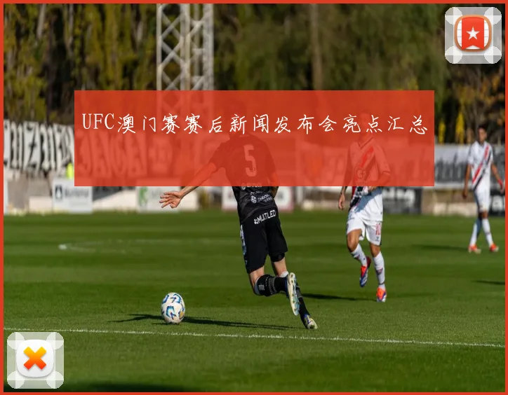UFC澳门赛赛后新闻发布会亮点汇总
