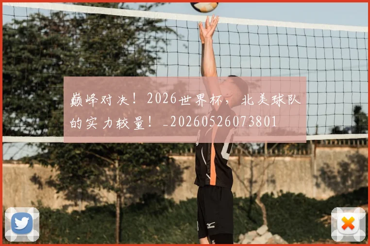 巅峰对决！2026世界杯，北美球队的实力较量！_20260526073801