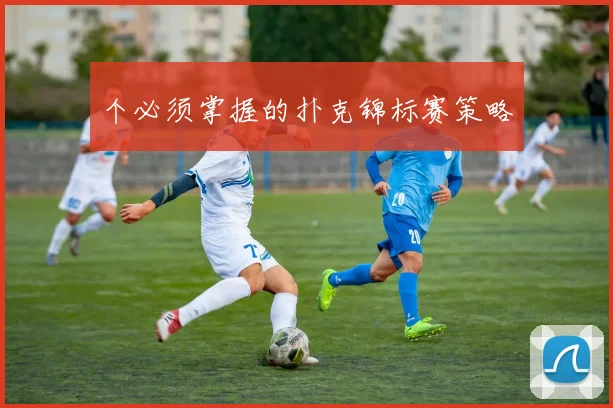 个必须掌握的扑克锦标赛策略