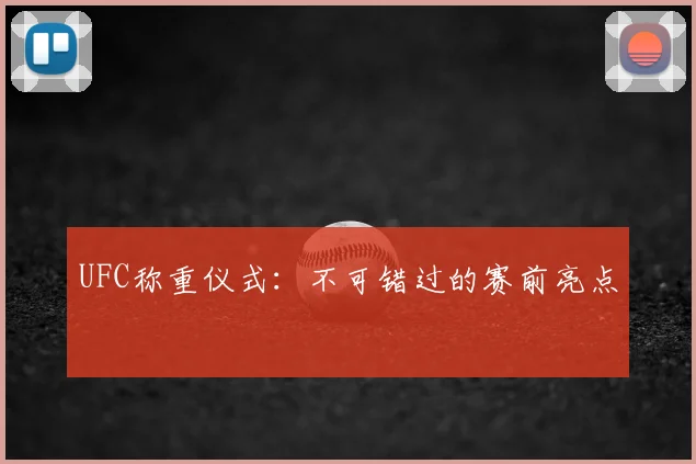 UFC称重仪式:不可错过的赛前亮点