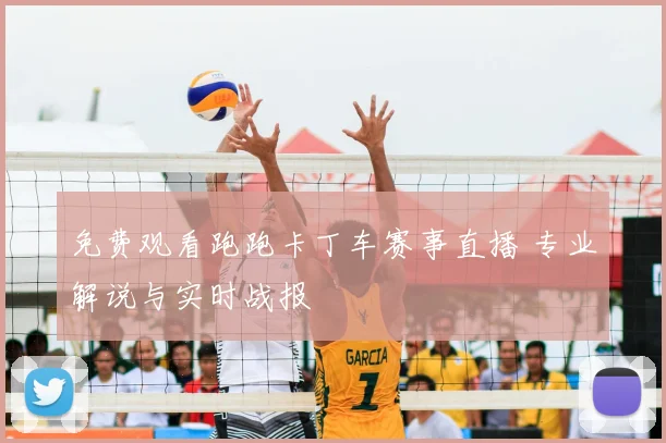 免费观看跑跑卡丁车赛事直播 专业解说与实时战报
