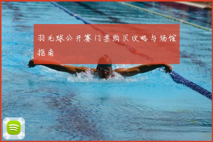 羽毛球公开赛门票购买攻略与场馆指南