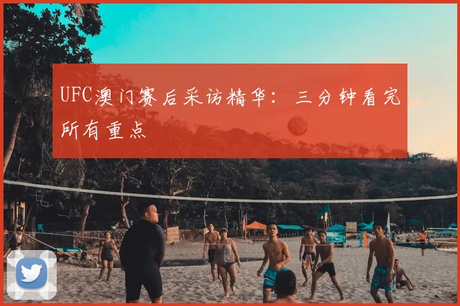 UFC澳门赛后采访精华：三分钟看完所有重点
