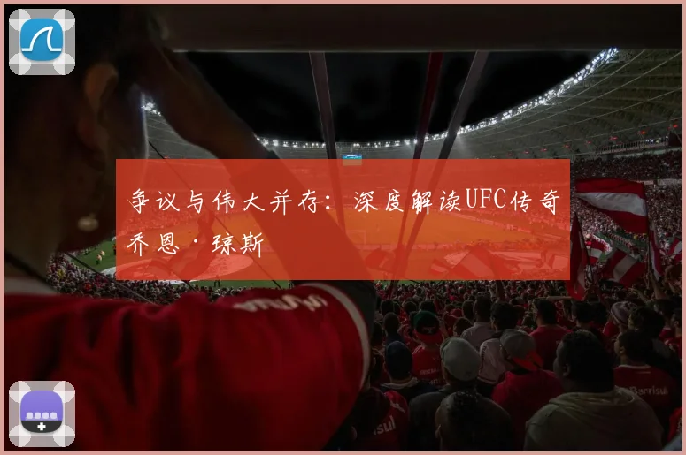 争议与伟大并存:深度解读UFC传奇乔恩·琼斯