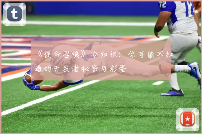 《使命召唤》冷知识:你可能不知道的开发者秘密与彩蛋