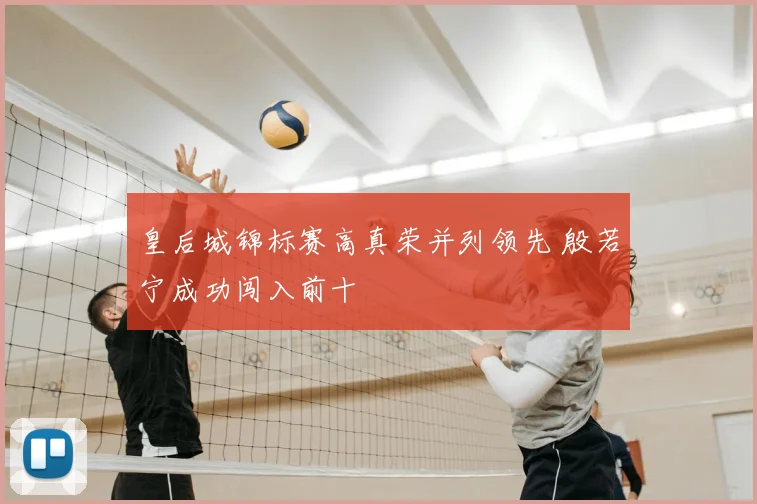 皇后城锦标赛高真荣并列领先 殷若宁成功闯入前十