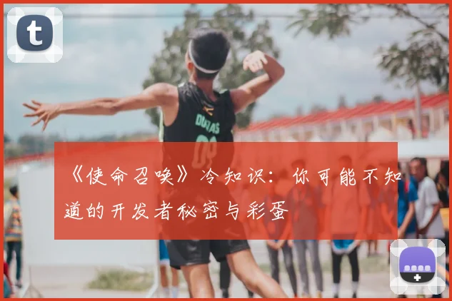 《使命召唤》冷知识:你可能不知道的开发者秘密与彩蛋