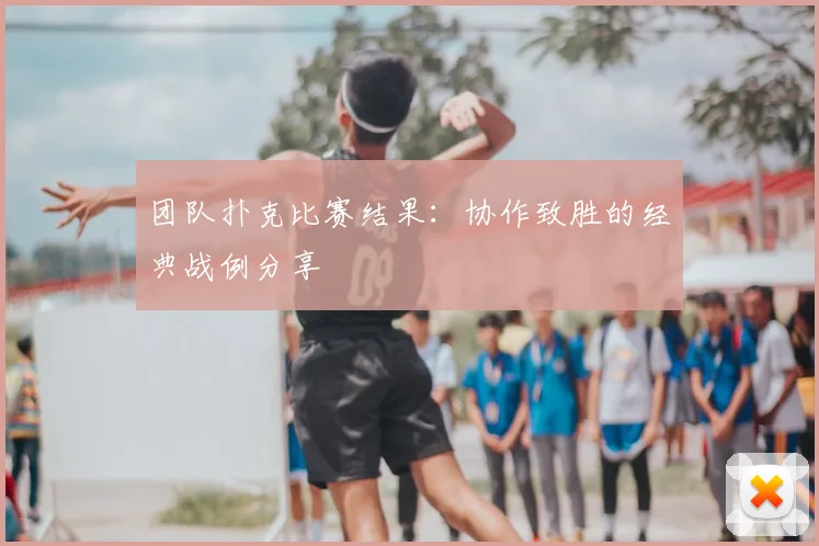 团队扑克比赛结果：协作致胜的经典战例分享