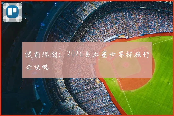 提前规划：2026美加墨世界杯旅行全攻略