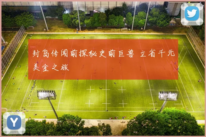 封岛传闻前探秘史前巨兽 立省千元美金之旅