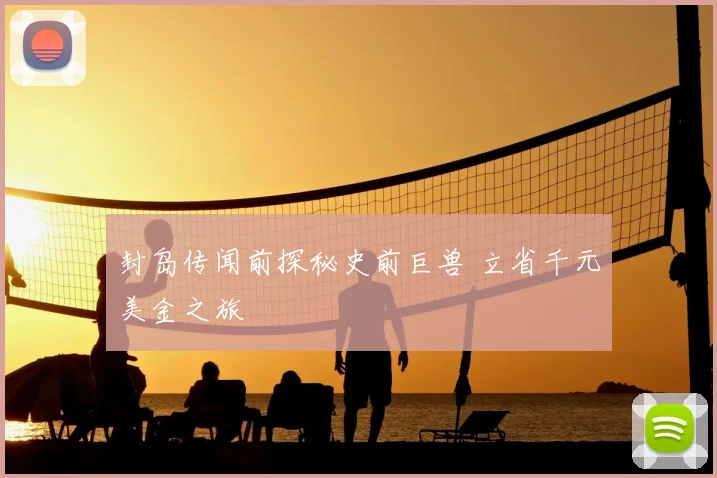 封岛传闻前探秘史前巨兽 立省千元美金之旅