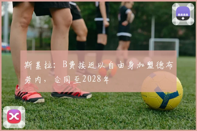 斯基拉：B费接近以自由身加盟德布劳内，合同至2028年