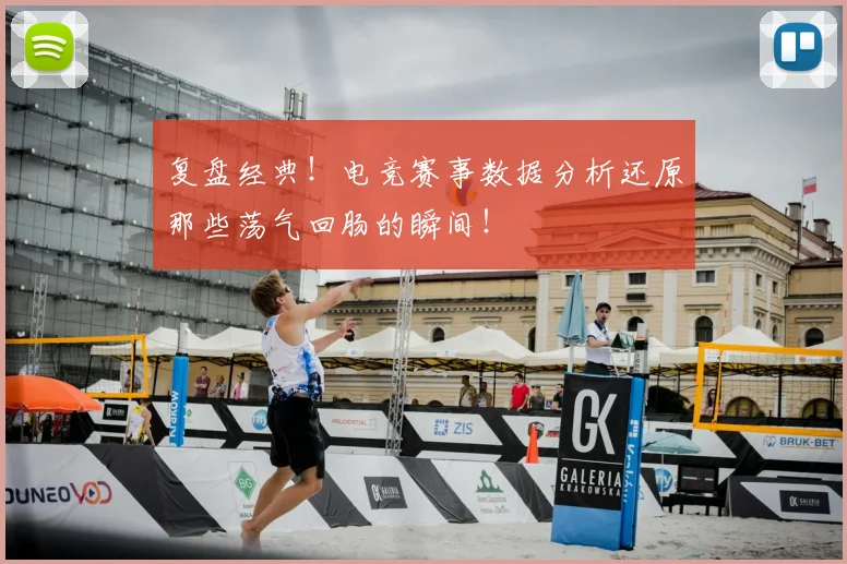 复盘经典!电竞赛事数据分析还原那些荡气回肠的瞬间!