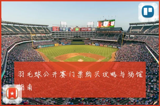 羽毛球公开赛门票购买攻略与场馆指南