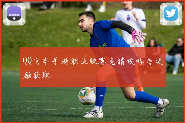 QQ飞车手游职业联赛竞猜攻略与奖励获取