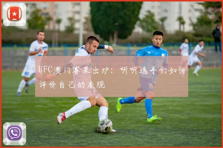 UFC澳门赛果出炉:听听选手们如何评价自己的表现