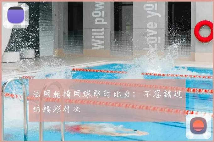 法网轮椅网球即时比分：不容错过的精彩对决