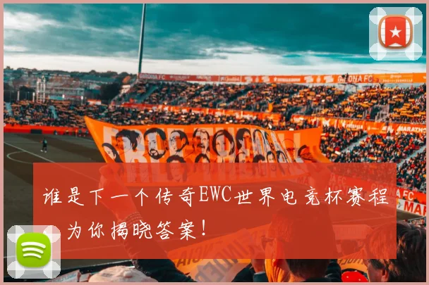 谁是下一个传奇EWC世界电竞杯赛程，为你揭晓答案！