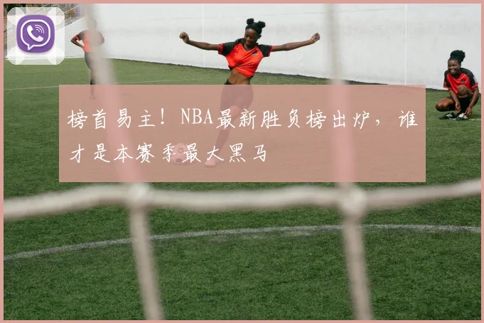 榜首易主!NBA最新胜负榜出炉,谁才是本赛季最大黑马