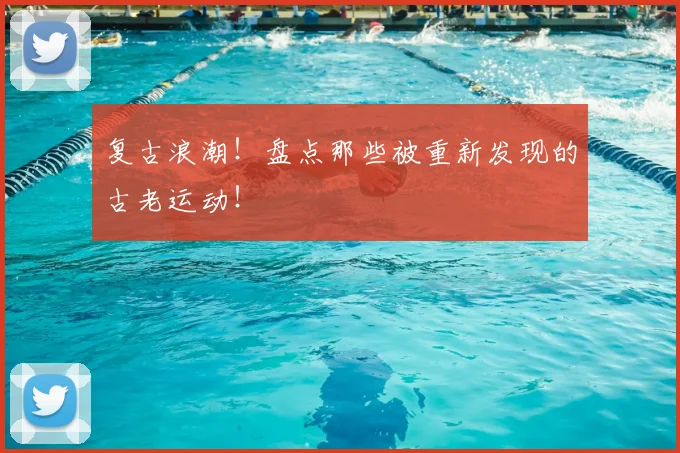 复古浪潮！盘点那些被重新发现的古老运动！