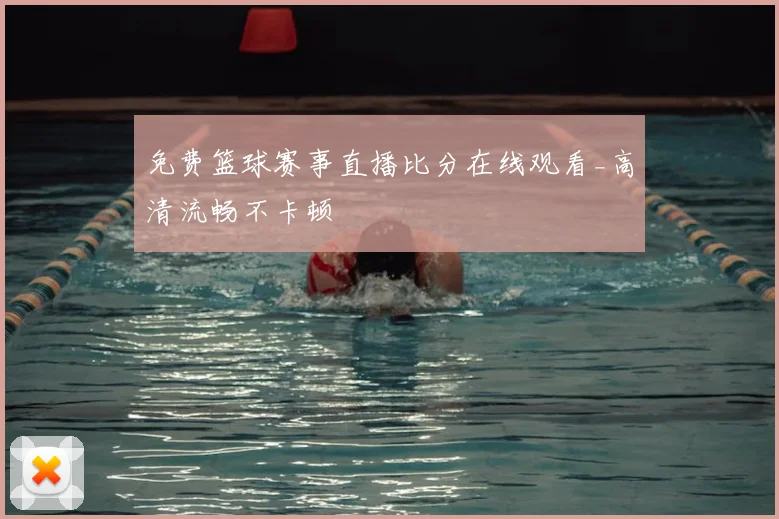 免费篮球赛事直播比分在线观看_高清流畅不卡顿