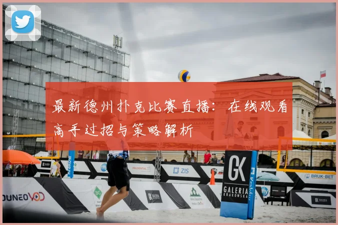 最新德州扑克比赛直播:在线观看高手过招与策略解析