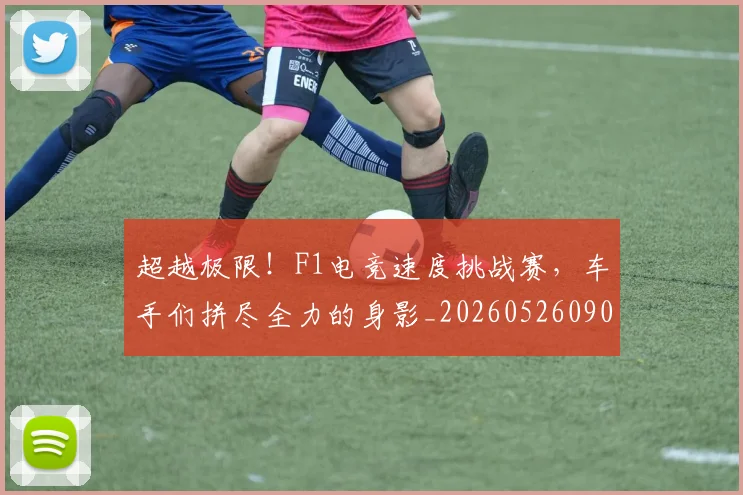 超越极限!F1电竞速度挑战赛,车手们拼尽全力的身影_20260526090431