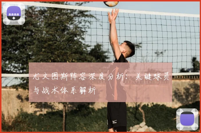 尤文图斯阵容深度分析：关键球员与战术体系解析