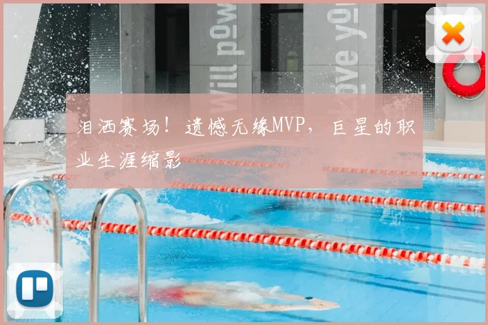 泪洒赛场!遗憾无缘MVP,巨星的职业生涯缩影