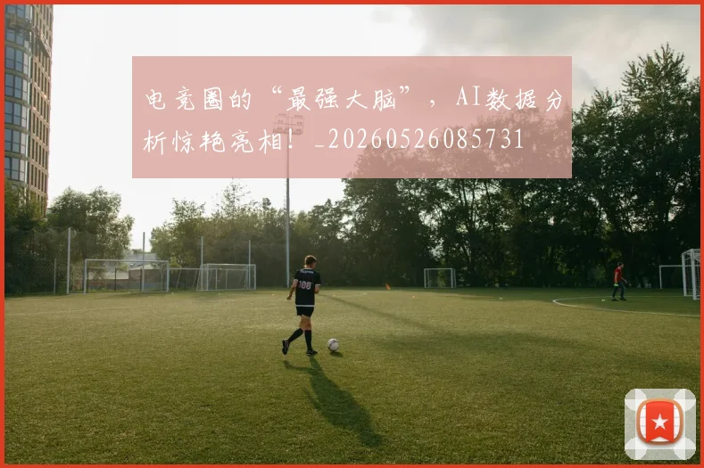 电竞圈的“最强大脑”，AI数据分析惊艳亮相！_20260526085731