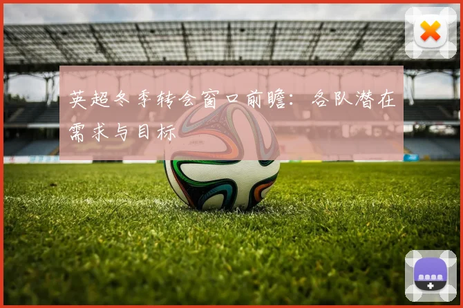 英超冬季转会窗口前瞻:各队潜在需求与目标